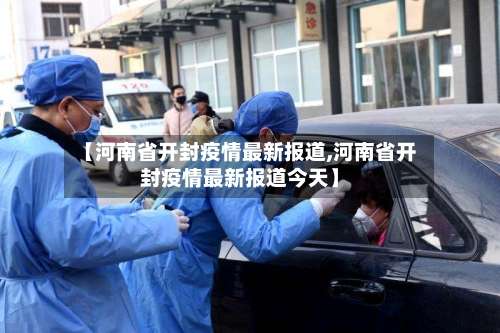 【河南省开封疫情最新报道,河南省开封疫情最新报道今天】-第1张图片