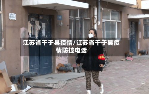 江苏省干于县疫情/江苏省干于县疫情防控电话-第3张图片