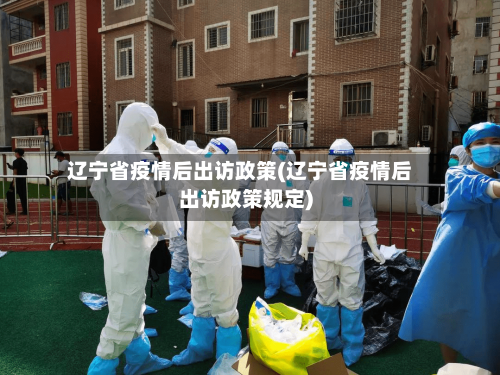 辽宁省疫情后出访政策(辽宁省疫情后出访政策规定)-第1张图片