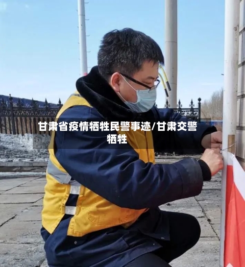 甘肃省疫情牺牲民警事迹/甘肃交警牺牲-第1张图片