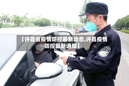 【许昌省疫情防控最新动态,许昌疫情防控最新通知】-第1张图片