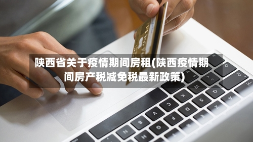 陕西省关于疫情期间房租(陕西疫情期间房产税减免税最新政策)-第3张图片