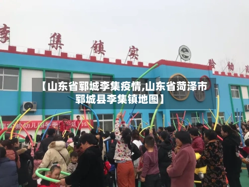【山东省郓城李集疫情,山东省菏泽市郓城县李集镇地图】-第1张图片