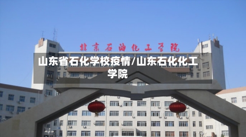 山东省石化学校疫情/山东石化化工学院-第1张图片
