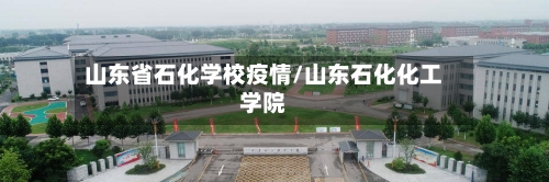 山东省石化学校疫情/山东石化化工学院-第2张图片