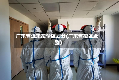 广东省近来疫情区划分(广东省疫区级别)-第3张图片