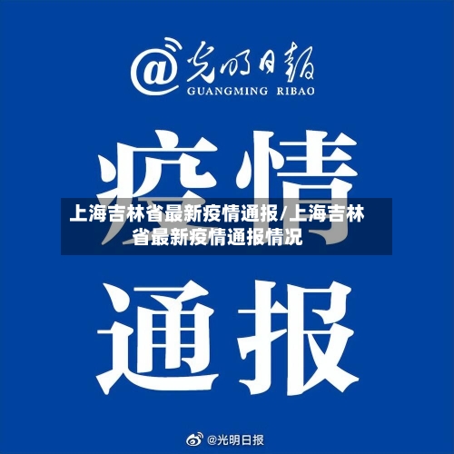 上海吉林省最新疫情通报/上海吉林省最新疫情通报情况-第1张图片