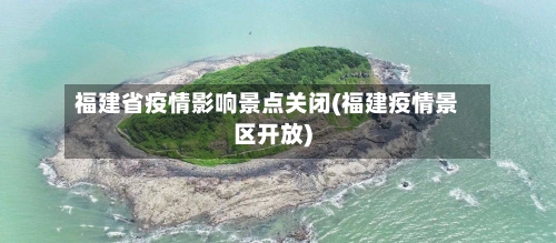 福建省疫情影响景点关闭(福建疫情景区开放)-第2张图片