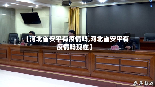 【河北省安平有疫情吗,河北省安平有疫情吗现在】-第1张图片