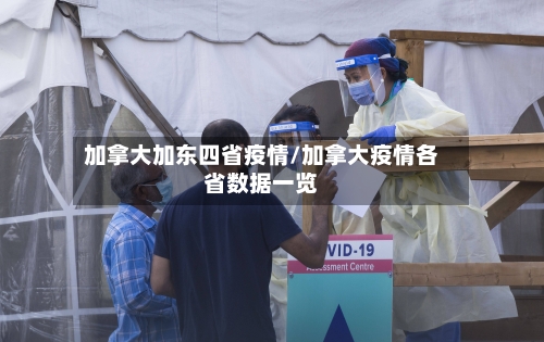 加拿大加东四省疫情/加拿大疫情各省数据一览-第1张图片