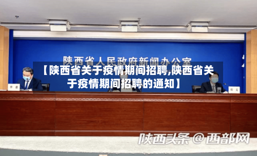 【陕西省关于疫情期间招聘,陕西省关于疫情期间招聘的通知】-第2张图片