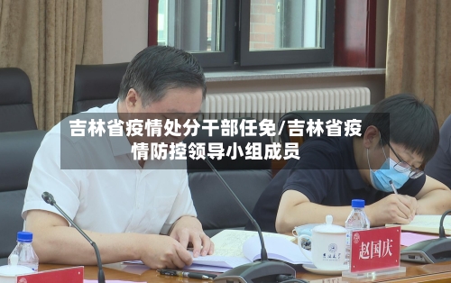 吉林省疫情处分干部任免/吉林省疫情防控领导小组成员-第2张图片