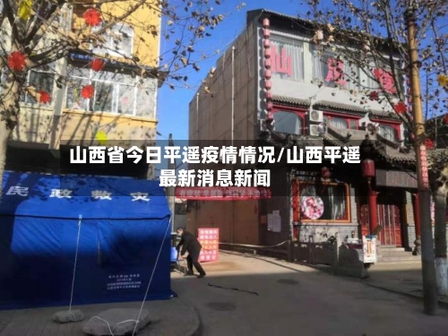 山西省今日平遥疫情情况/山西平遥最新消息新闻-第3张图片