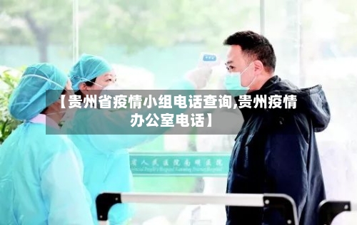 【贵州省疫情小组电话查询,贵州疫情办公室电话】-第1张图片