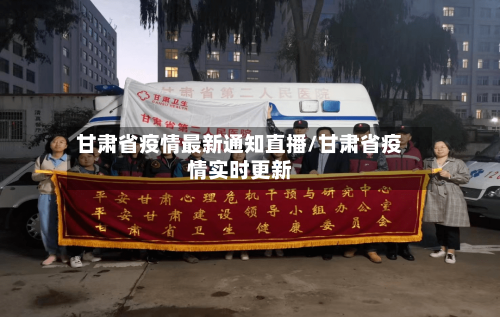 甘肃省疫情最新通知直播/甘肃省疫情实时更新-第3张图片