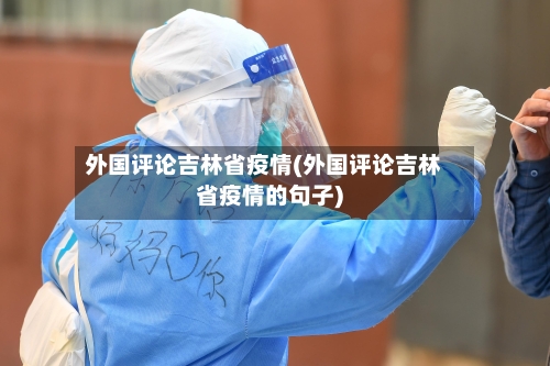 外国评论吉林省疫情(外国评论吉林省疫情的句子)-第3张图片