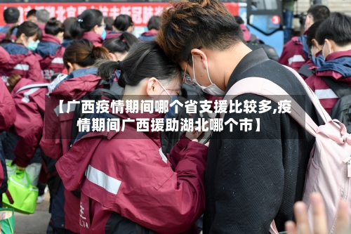 【广西疫情期间哪个省支援比较多,疫情期间广西援助湖北哪个市】-第1张图片