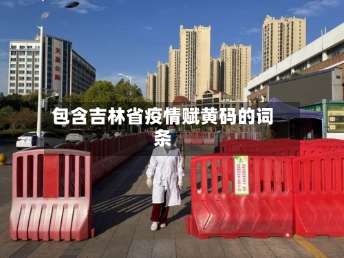 包含吉林省疫情赋黄码的词条-第3张图片