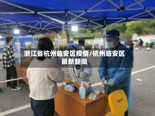 浙江省杭州临安区疫情/杭州临安区最新新闻-第1张图片