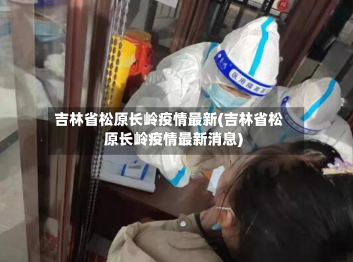 吉林省松原长岭疫情最新(吉林省松原长岭疫情最新消息)-第1张图片