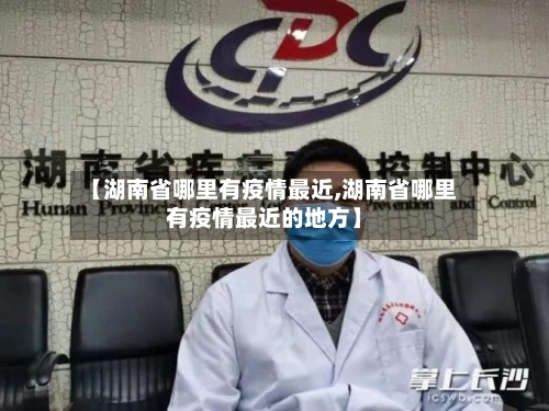 【湖南省哪里有疫情最近,湖南省哪里有疫情最近的地方】-第2张图片