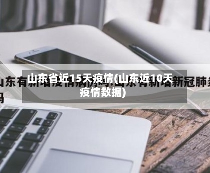 山东省近15天疫情(山东近10天疫情数据)-第3张图片