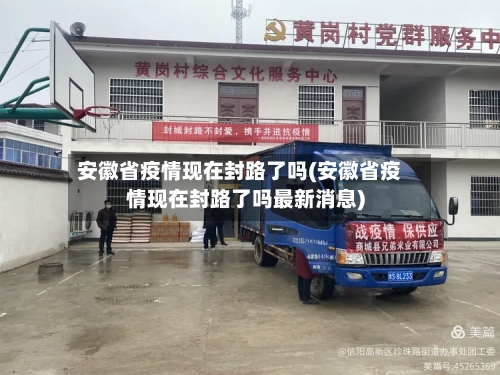 安徽省疫情现在封路了吗(安徽省疫情现在封路了吗最新消息)-第1张图片