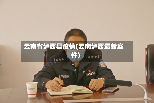 云南省泸西县疫情(云南泸西最新案件)-第1张图片