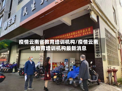 疫情云南省教育培训机构/疫情云南省教育培训机构最新消息-第1张图片