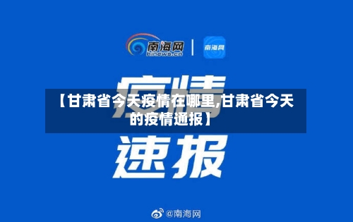 【甘肃省今天疫情在哪里,甘肃省今天的疫情通报】-第1张图片