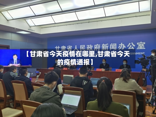 【甘肃省今天疫情在哪里,甘肃省今天的疫情通报】-第3张图片