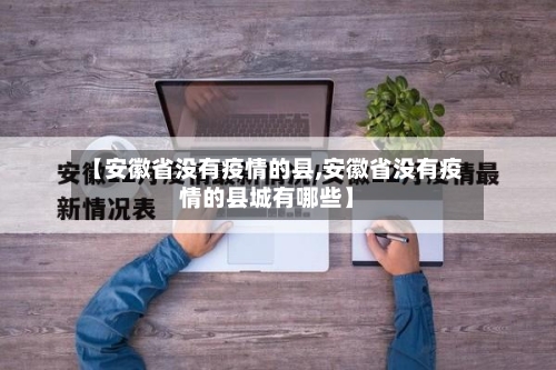 【安徽省没有疫情的县,安徽省没有疫情的县城有哪些】-第1张图片