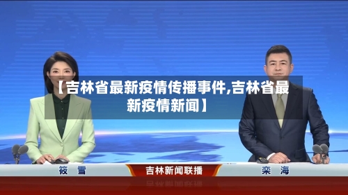 【吉林省最新疫情传播事件,吉林省最新疫情新闻】-第1张图片