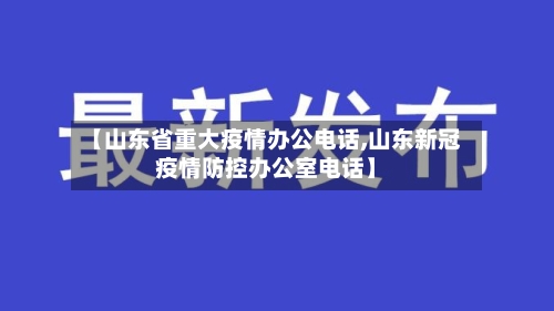 【山东省重大疫情办公电话,山东新冠疫情防控办公室电话】-第1张图片