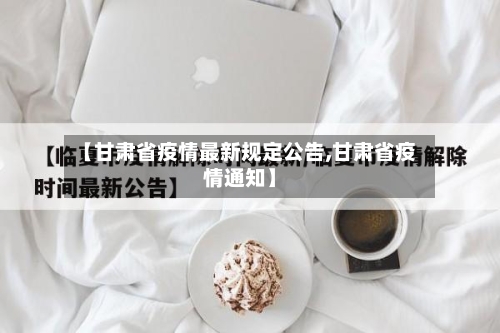 【甘肃省疫情最新规定公告,甘肃省疫情通知】-第1张图片