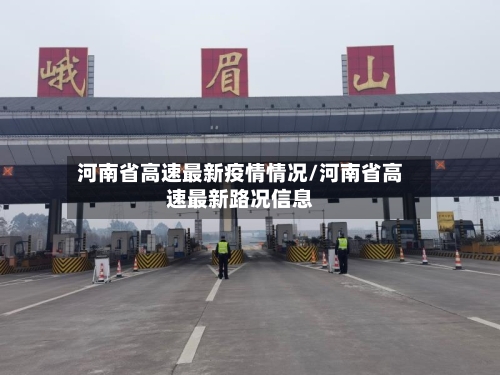 河南省高速最新疫情情况/河南省高速最新路况信息-第1张图片