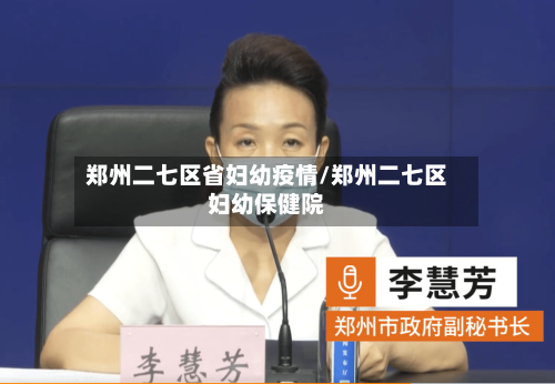 郑州二七区省妇幼疫情/郑州二七区妇幼保健院-第2张图片