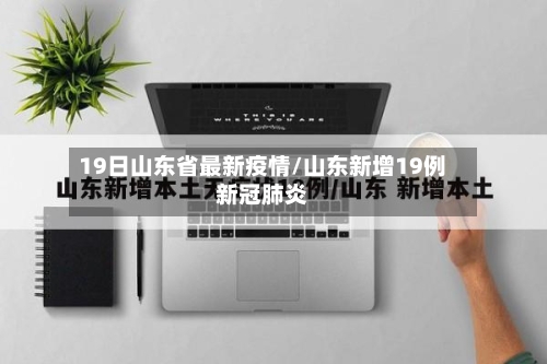 19日山东省最新疫情/山东新增19例新冠肺炎-第2张图片