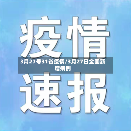 3月27号31省疫情/3月27日全国新增病例-第3张图片
