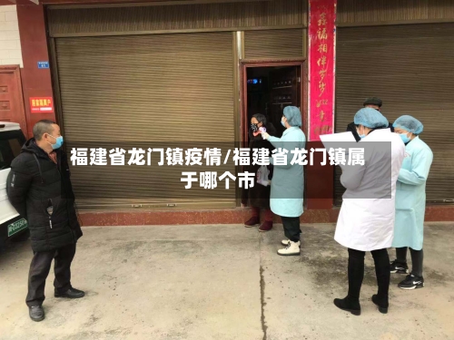 福建省龙门镇疫情/福建省龙门镇属于哪个市-第2张图片
