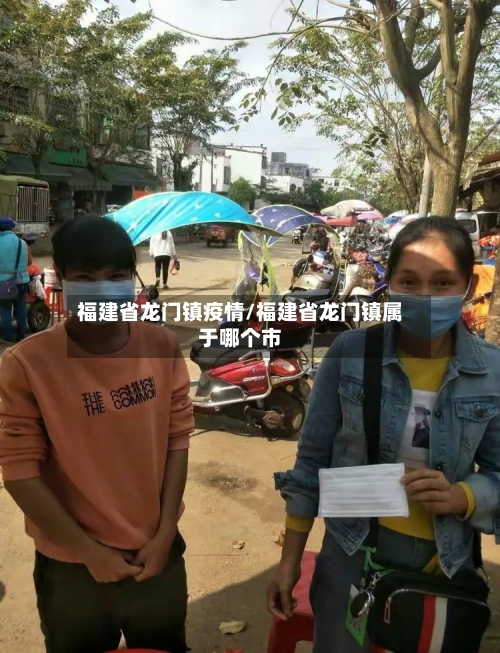 福建省龙门镇疫情/福建省龙门镇属于哪个市-第1张图片