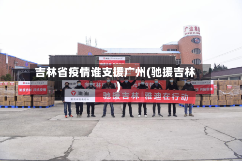 吉林省疫情谁支援广州(驰援吉林)-第1张图片