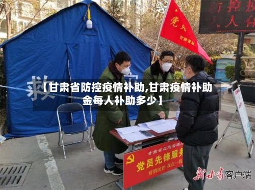 【甘肃省防控疫情补助,甘肃疫情补助金每人补助多少】-第1张图片