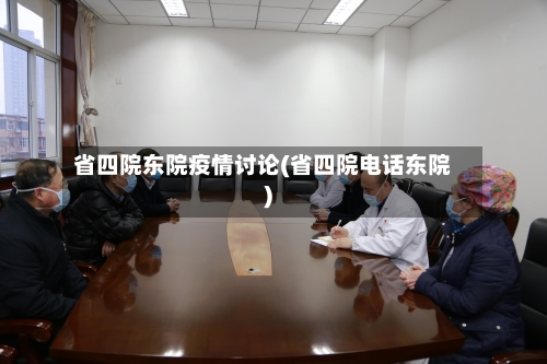 省四院东院疫情讨论(省四院电话东院)-第1张图片
