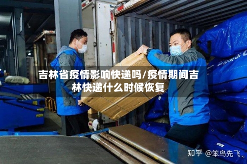 吉林省疫情影响快递吗/疫情期间吉林快递什么时候恢复-第1张图片