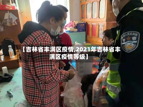 【吉林省丰满区疫情,2021年吉林省丰满区疫情等级】-第2张图片
