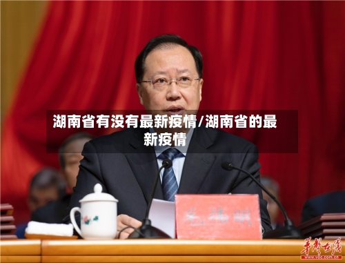 湖南省有没有最新疫情/湖南省的最新疫情-第1张图片