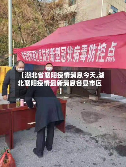 【湖北省襄阳疫情消息今天,湖北襄阳疫情最新消息各县市区】-第1张图片