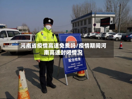 河南省疫情高速免费吗/疫情期间河南高速封闭情况-第2张图片