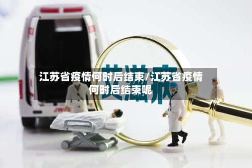 江苏省疫情何时后结束/江苏省疫情何时后结束呢-第2张图片